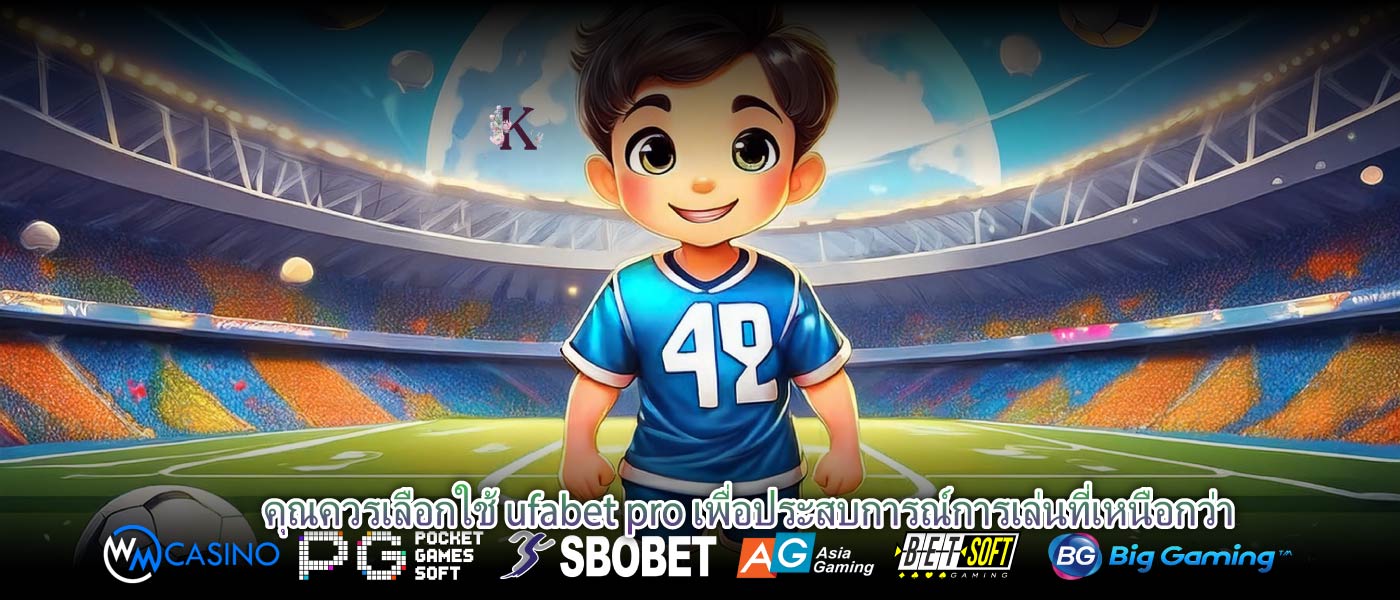 คุณควรเลือกใช้ ufabet pro เพื่อประสบการณ์การเล่นที่เหนือกว่า